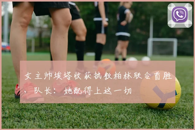 女主帅埃塔收获执教柏林联合首胜，队长：她配得上这一切