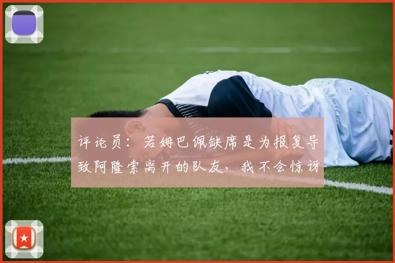 评论员：若姆巴佩缺席是为报复导致阿隆索离开的队友，我不会惊讶